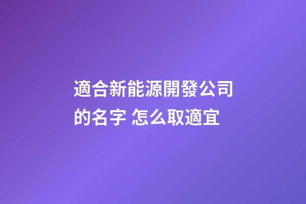 適合新能源開發公司的名字 怎么取適宜-第1張-公司起名-玄機派